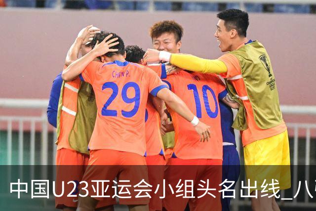 中国U23亚运会小组头名出线 八强战或避开日本